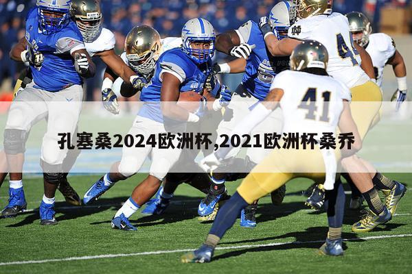 孔塞桑2024欧洲杯,2021欧洲杯桑乔