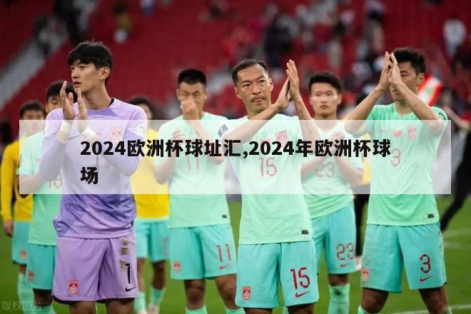 2024欧洲杯球址汇,2024年欧洲杯球场