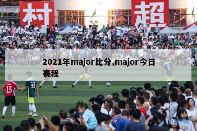 2021年major比分,major今日赛程