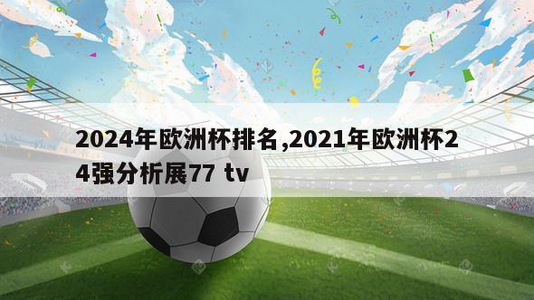 2024年欧洲杯排名,2021年欧洲杯24强分析展77 tv