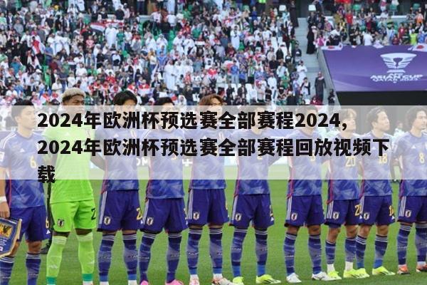 2024年欧洲杯预选赛全部赛程2024,2024年欧洲杯预选赛全部赛程回放视频下载