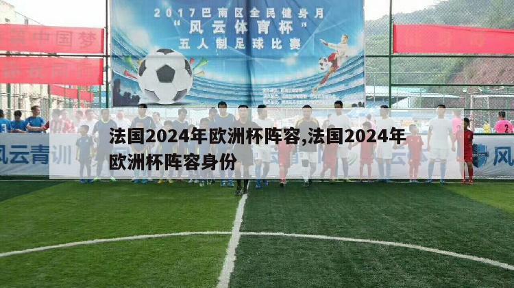 法国2024年欧洲杯阵容,法国2024年欧洲杯阵容身份