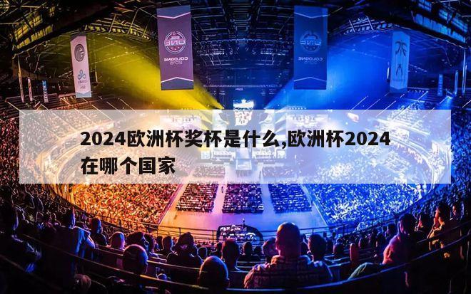 2024欧洲杯奖杯是什么,欧洲杯2024在哪个国家