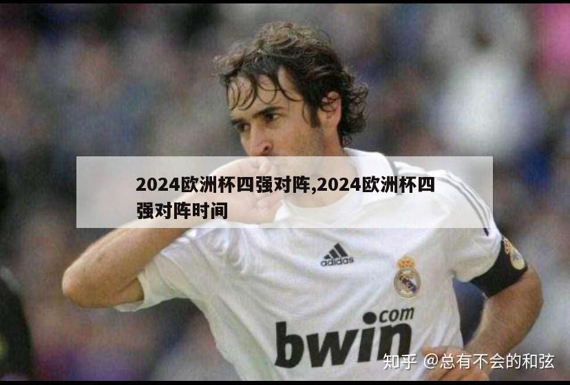 2024欧洲杯四强对阵,2024欧洲杯四强对阵时间