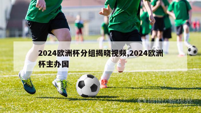 2024欧洲杯分组揭晓视频,2024欧洲杯主办国